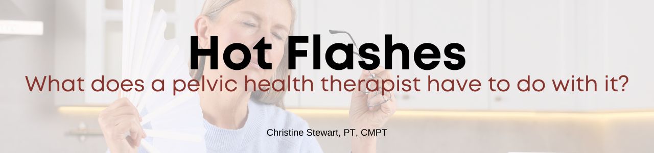 Hot Flashes – what does a pelvic health therapist have to do with it?